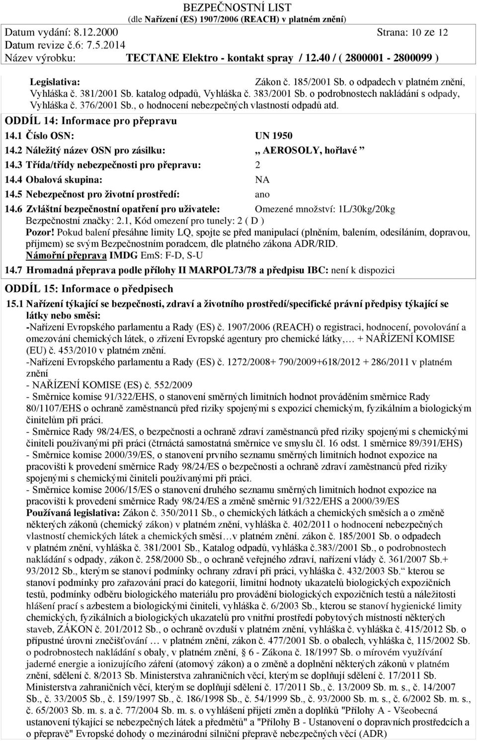 2 Náležitý název OSN pro zásilku: AEROSOLY, hořlavé 14.3 Třída/třídy nebezpečnosti pro přepravu: 2 14.4 Obalová skupina: NA 14.5 Nebezpečnost pro životní prostředí: ano 14.