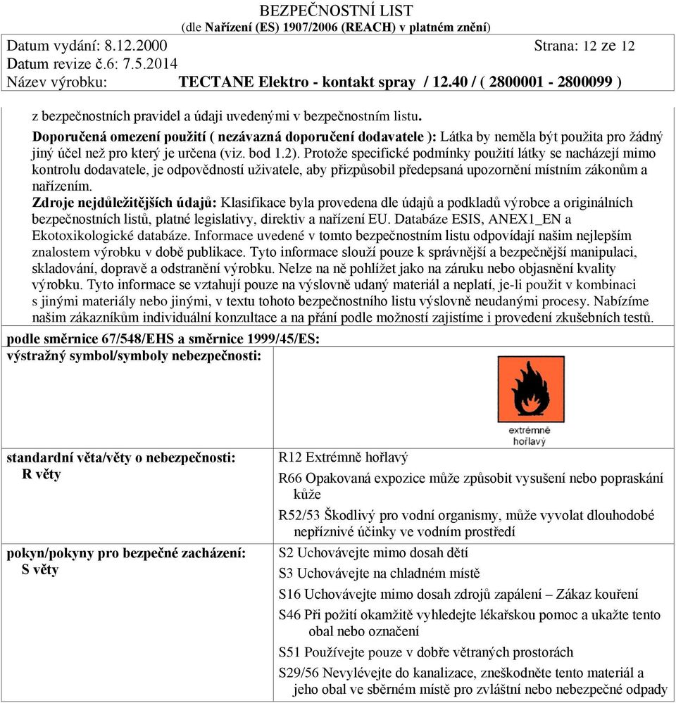 Protože specifické podmínky použití látky se nacházejí mimo kontrolu dodavatele, je odpovědností uživatele, aby přizpůsobil předepsaná upozornění místním zákonům a nařízením.