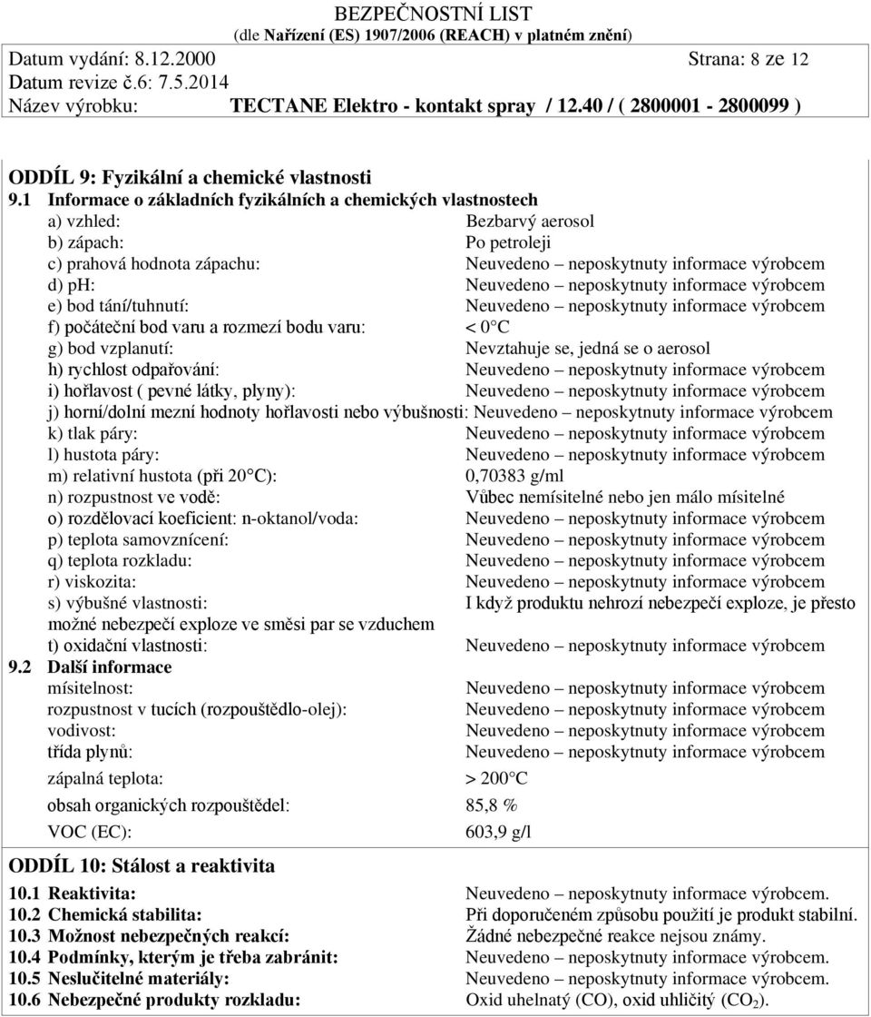 Neuvedeno neposkytnuty informace výrobcem e) bod tání/tuhnutí: Neuvedeno neposkytnuty informace výrobcem f) počáteční bod varu a rozmezí bodu varu: < 0 C g) bod vzplanutí: Nevztahuje se, jedná se o