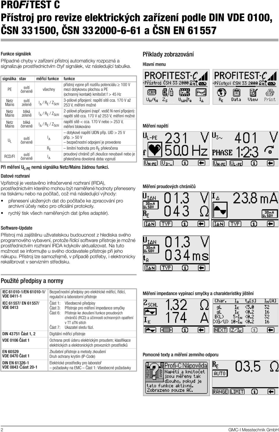 kontakt) kmitočet f > 45 Hz 3-pólové připojení: napětí sítě cca. 170 V až I / R E / Z Schl 253 V, měření možné 2-pólové připojení (např. vodič N není připojen): I / R E / Z Schl napětí sítě cca.