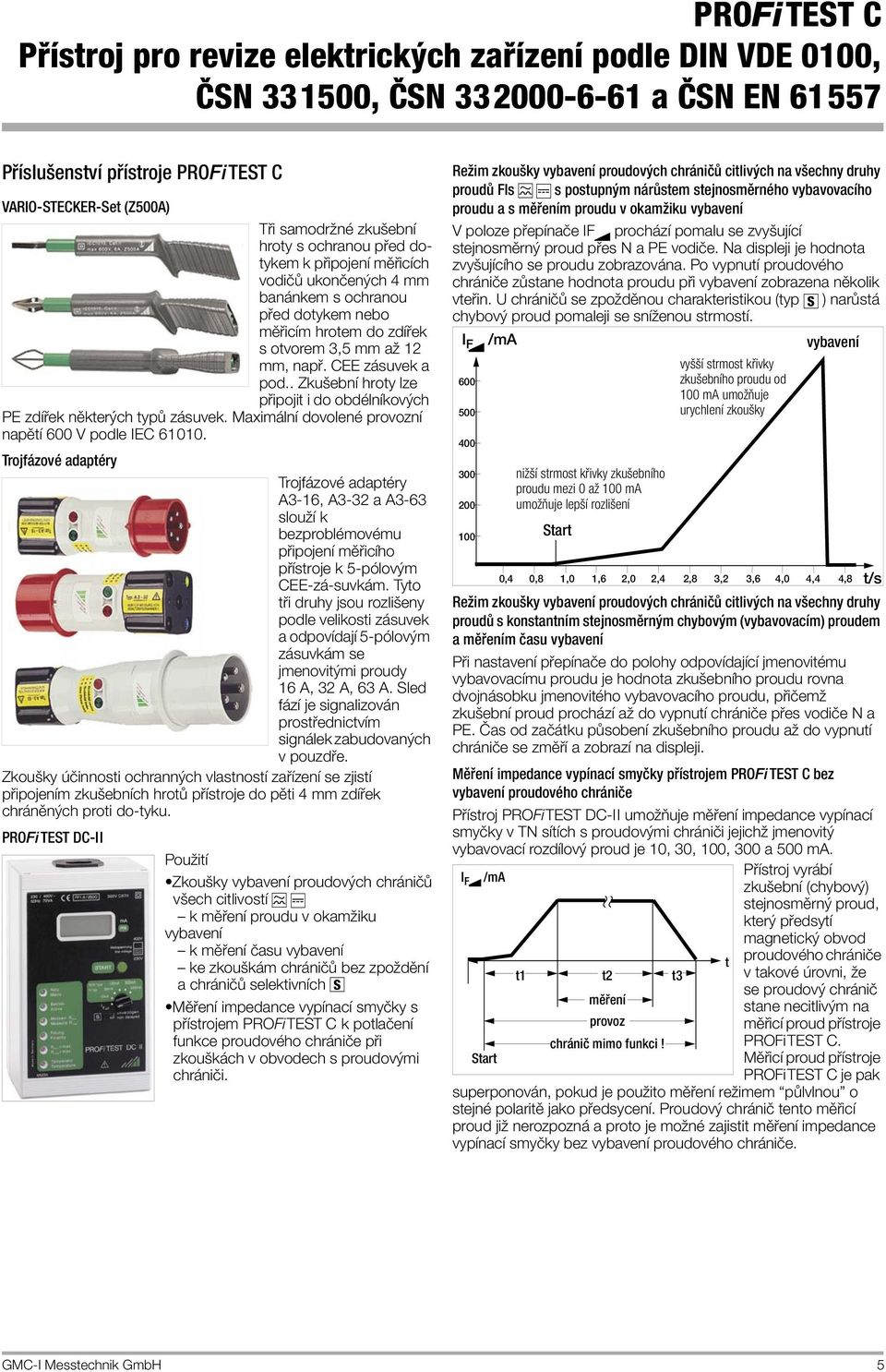 Maximální dovolené provozní napětí 600 V podle IEC 61010. Trojfázové adaptéry Trojfázové adaptéry A3-16, A3-32 a A3-63 slouží k bezproblémovému připojení měřicího přístroje k 5-pólovým CEE-zá-suvkám.