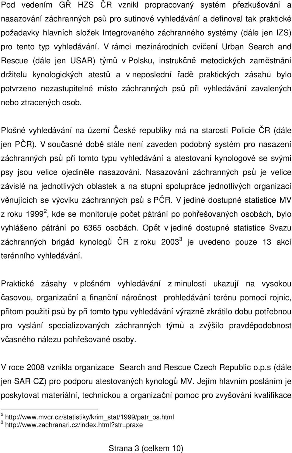 V rámci mezinárodních cvičení Urban Search and Rescue (dále jen USAR) týmů v Polsku, instrukčně metodických zaměstnání držitelů kynologických atestů a v neposlední řadě praktických zásahů bylo