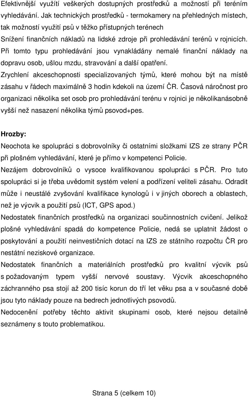 Při tomto typu prohledávání jsou vynakládány nemalé finanční náklady na dopravu osob, ušlou mzdu, stravování a další opatření.