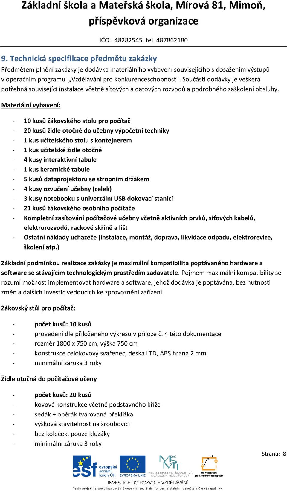 Materiální vybavení: - 10 kusů žákovského stolu pro počítač - 20 kusů židle otočné do učebny výpočetní techniky - 1 kus učitelského stolu s kontejnerem - 1 kus učitelské židle otočné - 4 kusy