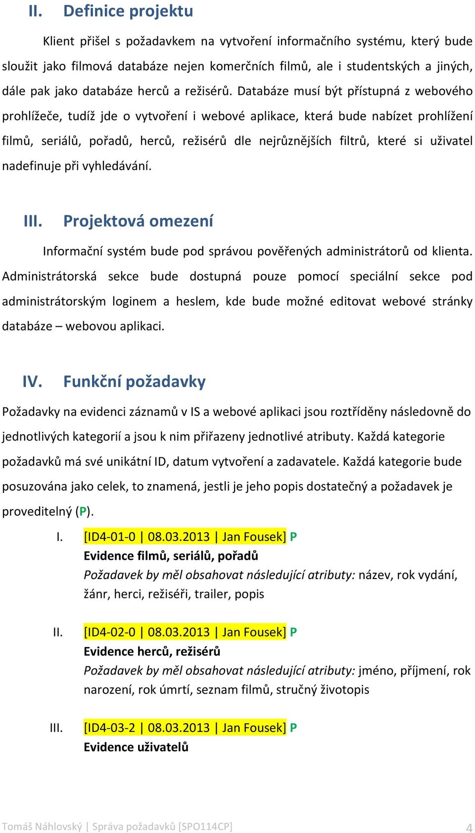 Databáze musí být přístupná z webového prohlížeče, tudíž jde o vytvoření i webové aplikace, která bude nabízet prohlížení filmů, seriálů, pořadů, herců, režisérů dle nejrůznějších filtrů, které si