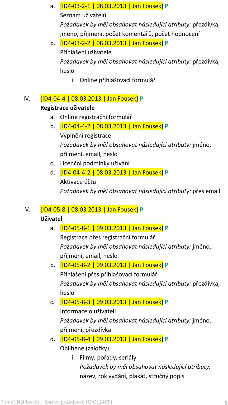 Licenční podmínky užívání d. [ID4-04- 4-2 08.03.2013 Jan Fousek] P Aktivace účtu Požadavek by měl obsahovat následující atributy: přes email V. [ID4-05- 8 08.03.2013 Jan Fousek] P Uživatel a.