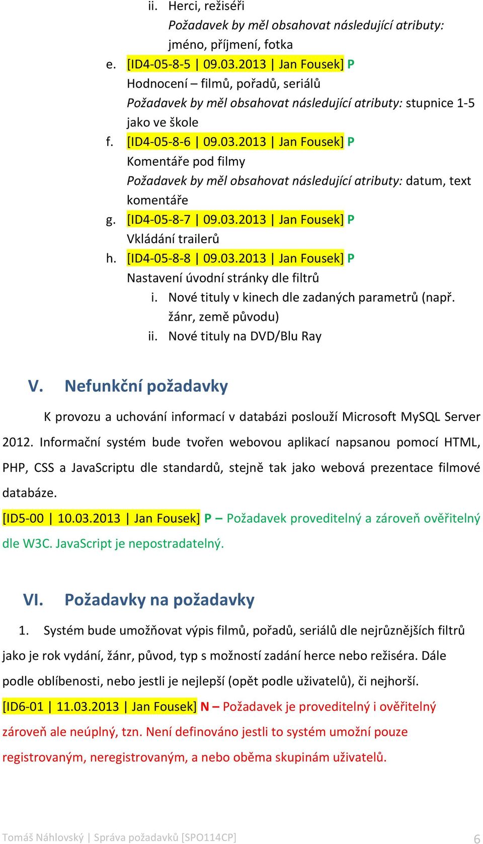 2013 Jan Fousek] P Komentáře pod filmy Požadavek by měl obsahovat následující atributy: datum, text komentáře g. [ID4-05- 8-7 09.03.2013 Jan Fousek] P Vkládání trailerů h. [ID4-05- 8-8 09.03.2013 Jan Fousek] P Nastavení úvodní stránky dle filtrů i.