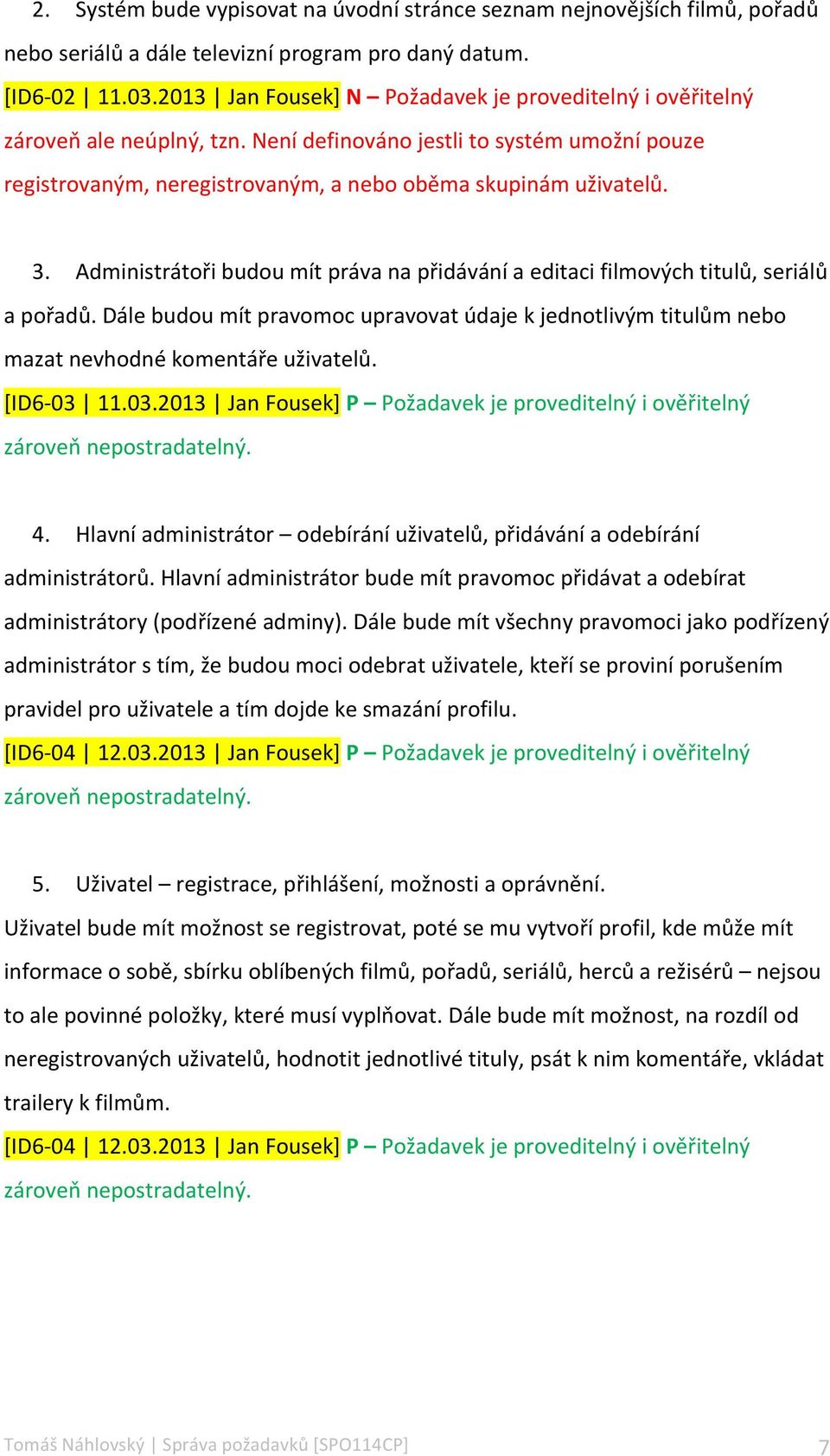 Administrátoři budou mít práva na přidávání a editaci filmových titulů, seriálů a pořadů. Dále budou mít pravomoc upravovat údaje k jednotlivým titulům nebo mazat nevhodné komentáře uživatelů.