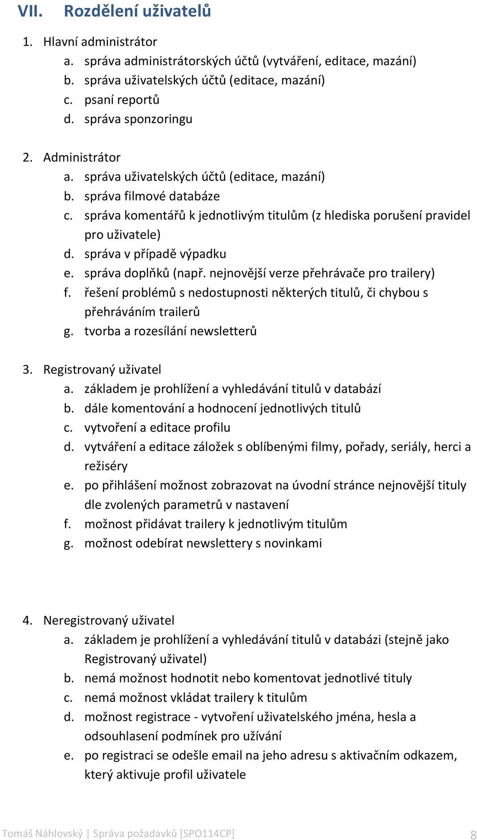 správa v případě výpadku e. správa doplňků (např. nejnovější verze přehrávače pro trailery) f. řešení problémů s nedostupnosti některých titulů, či chybou s přehráváním trailerů g.