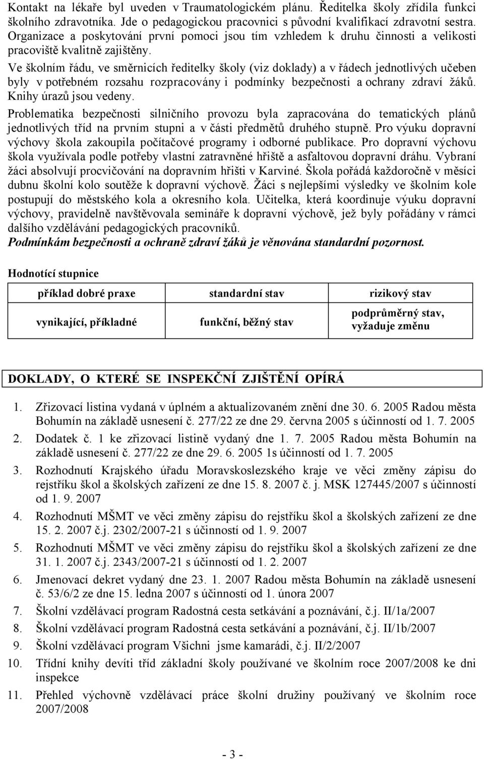 Ve školním řádu, ve směrnicích ředitelky školy (viz doklady) a v řádech jednotlivých učeben byly v potřebném rozsahu rozpracovány i podmínky bezpečnosti a ochrany zdraví žáků. Knihy úrazů jsou vedeny.