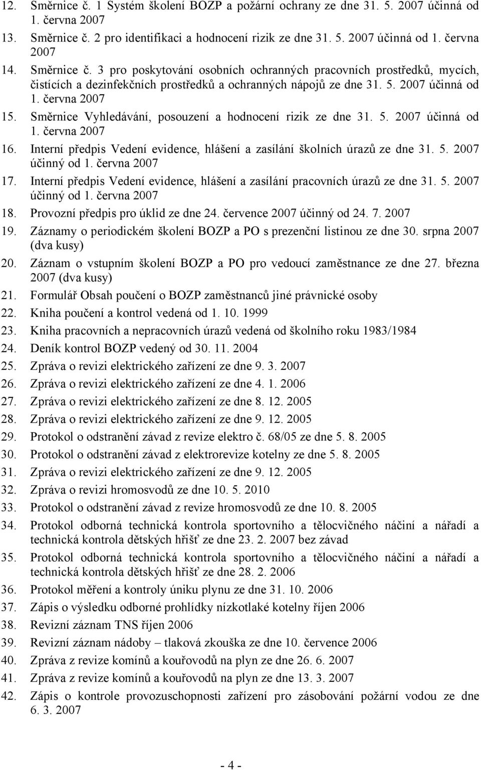 Směrnice Vyhledávání, posouzení a hodnocení rizik ze dne 31. 5. 2007 účinná od 1. června 2007 16. Interní předpis Vedení evidence, hlášení a zasílání školních úrazů ze dne 31. 5. 2007 účinný od 1.