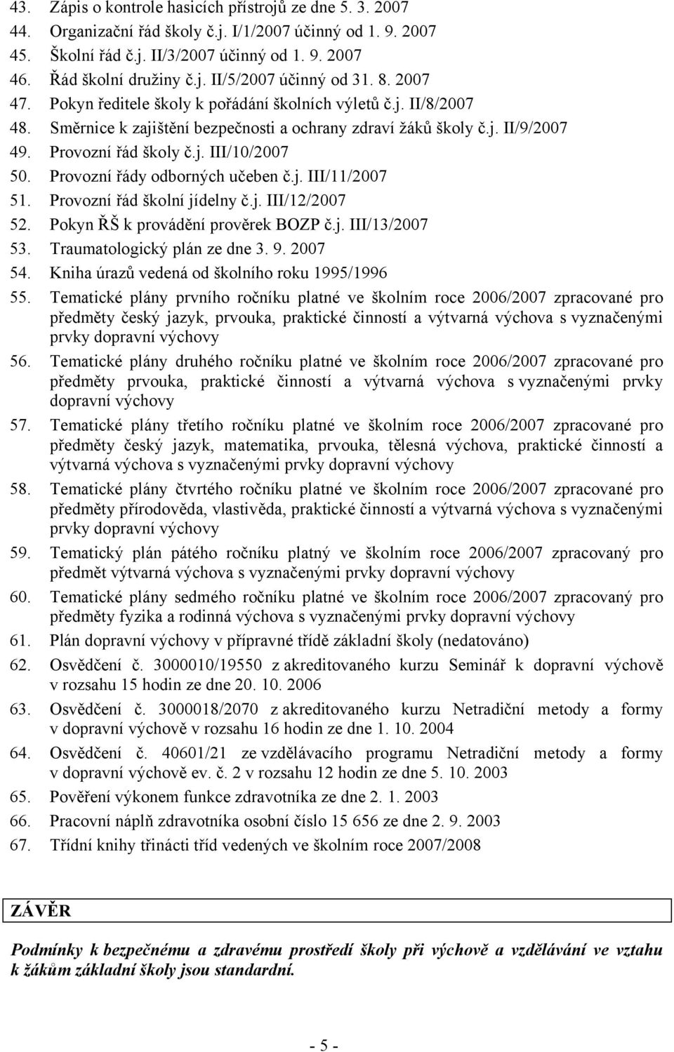 Provozní řády odborných učeben č.j. III/11/2007 51. Provozní řád školní jídelny č.j. III/12/2007 52. Pokyn ŘŠ k provádění prověrek BOZP č.j. III/13/2007 53. Traumatologický plán ze dne 3. 9. 2007 54.