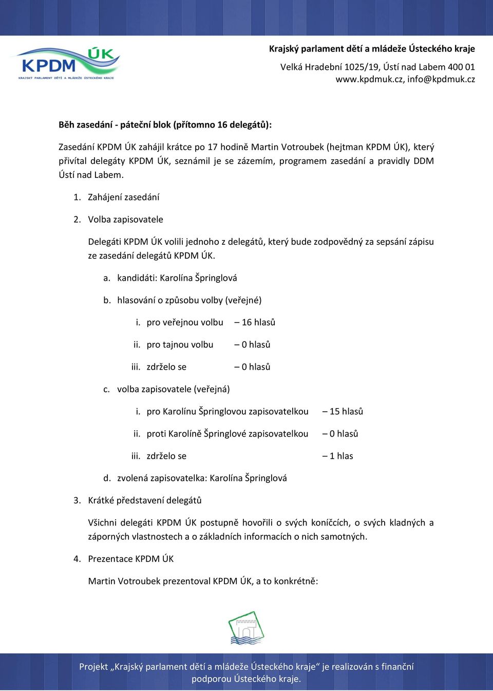 hlasování o způsobu volby (veřejné) i. pro veřejnou volbu 16 hlasů ii. pro tajnou volbu iii. zdrželo se 0 hlasů 0 hlasů c. volba zapisovatele (veřejná) i.