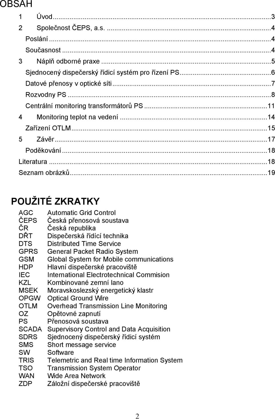 .. 19 POUŽITÉ ZKRATKY AGC Automatic Grid Control ČEPS Česká přenosová soustava ČR Česká republika DŘT Dispečerská řídící technika DTS Distributed Time Service GPRS General Packet Radio System GSM