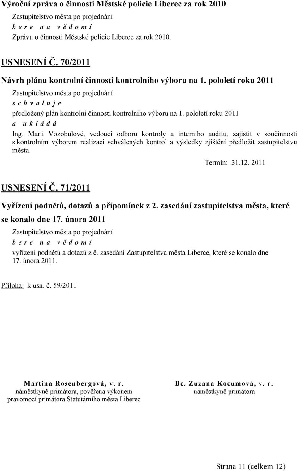 Marii Vozobulové, vedoucí odboru kontroly a interního auditu, zajistit v součinnosti s kontrolním výborem realizaci schválených kontrol a výsledky zjištění předložit zastupitelstvu města. Termín: 31.