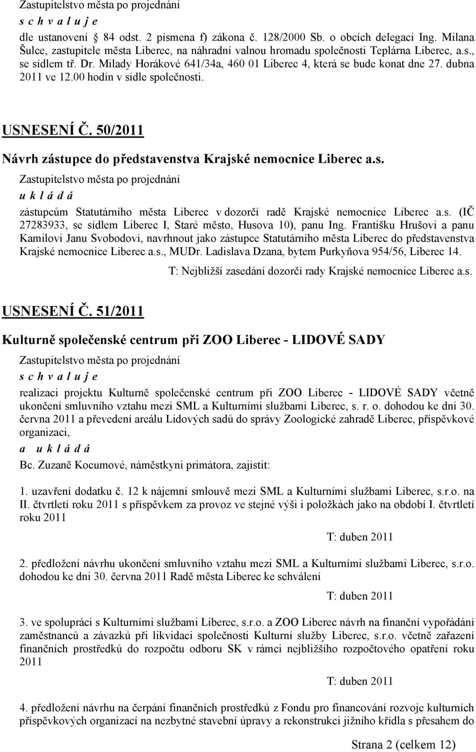 50/2011 Návrh zástupce do představenstva Krajské nemocnice Liberec a.s. ukládá zástupcům Statutárního města Liberec v dozorčí radě Krajské nemocnice Liberec a.s. (IČ 27283933, se sídlem Liberec I, Staré město, Husova 10), panu Ing.