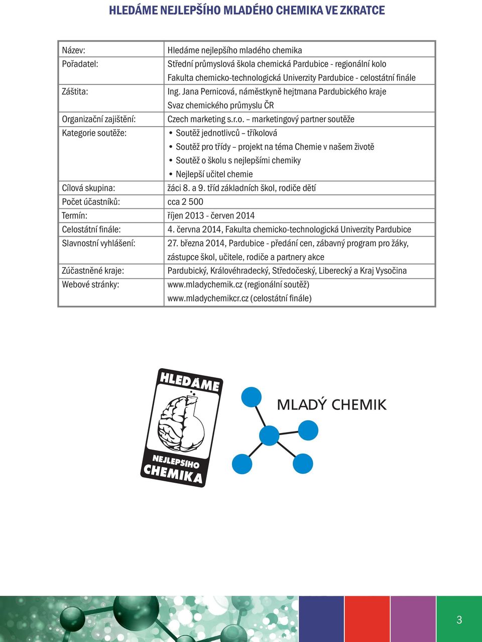 Jana Pernicová, náměstkyně hejtmana Pardubického kraje Svaz chemického průmyslu ČR Czech marketing s.r.o. marketingový partner soutěže Soutěž jednotlivců tříkolová Soutěž pro třídy projekt na téma Chemie v našem životě Soutěž o školu s nejlepšími chemiky Nejlepší učitel chemie žáci 8.