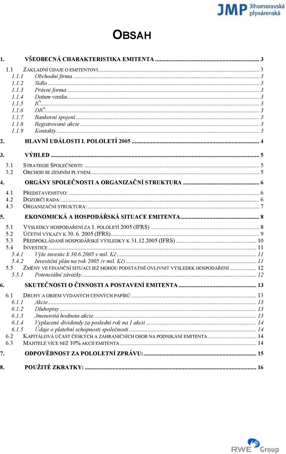 .. 5 4. ORGÁNY SPOLEČNOSTI A ORGANIZAČNÍ STRUKTURA... 6 4.1 PŘEDSTAVENSTVO:... 6 4.2 DOZORČÍ RADA:... 6 4.3 ORGANIZAČNÍ STRUKTURA:... 7 5. EKONOMICKÁ A HOSPODÁŘSKÁ SITUACE EMITENTA... 8 5.