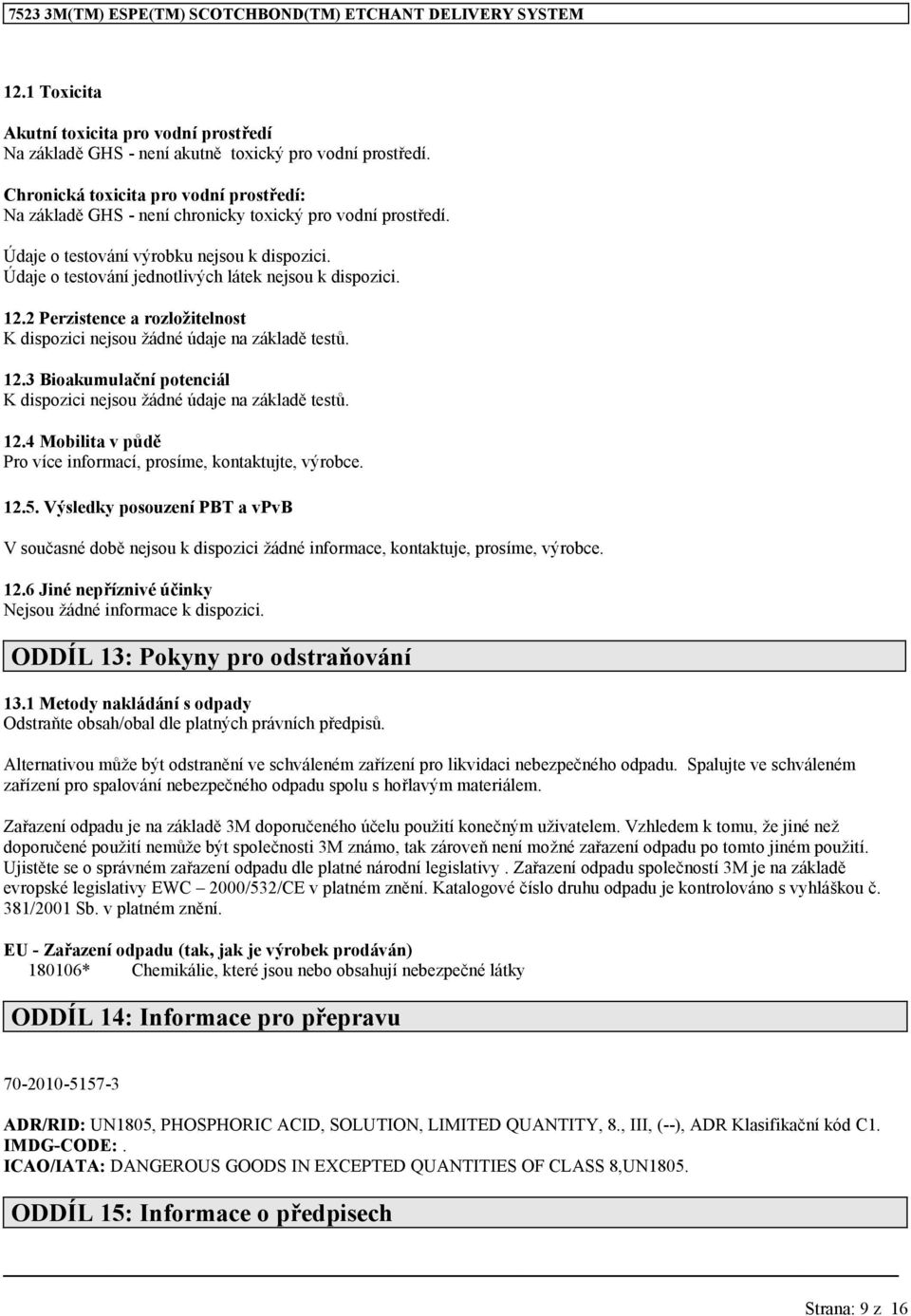 Údaje o testování jednotlivých látek nejsou k dispozici. 12.2 Perzistence a rozložitelnost K dispozici nejsou žádné údaje na základě testů. 12.3 Bioakumulační potenciál K dispozici nejsou žádné údaje na základě testů.