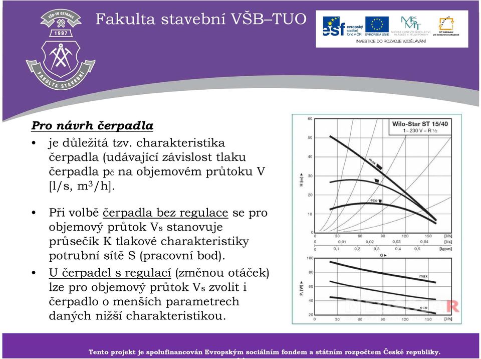 U čerpadel sregulací(změnou otáček) lze pro objemový průtok Vszvolit i čerpadlo o menších parametrech daných nižší charakteristikou.