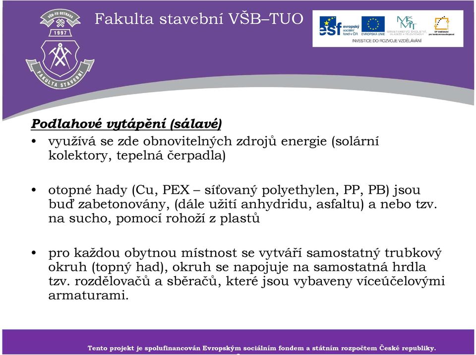 na sucho, pomocí rohoží z plastů pro každou obytnou místnost se vytvářísamostatný trubkový okruh (topný had), okruh se napojuje na samostatnáhrdla tzv.