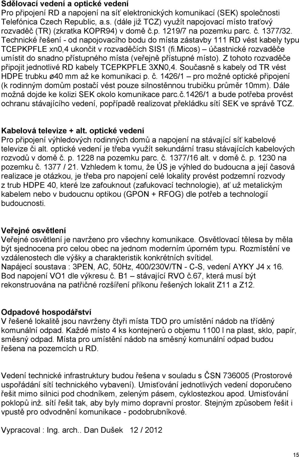 micos) účastnické rozvaděče umístit do snadno přístupného místa (veřejně přístupné místo). Z tohoto rozvaděče připojit jednotlivé RD kabely TCEPKPFLE 3XN0,4.