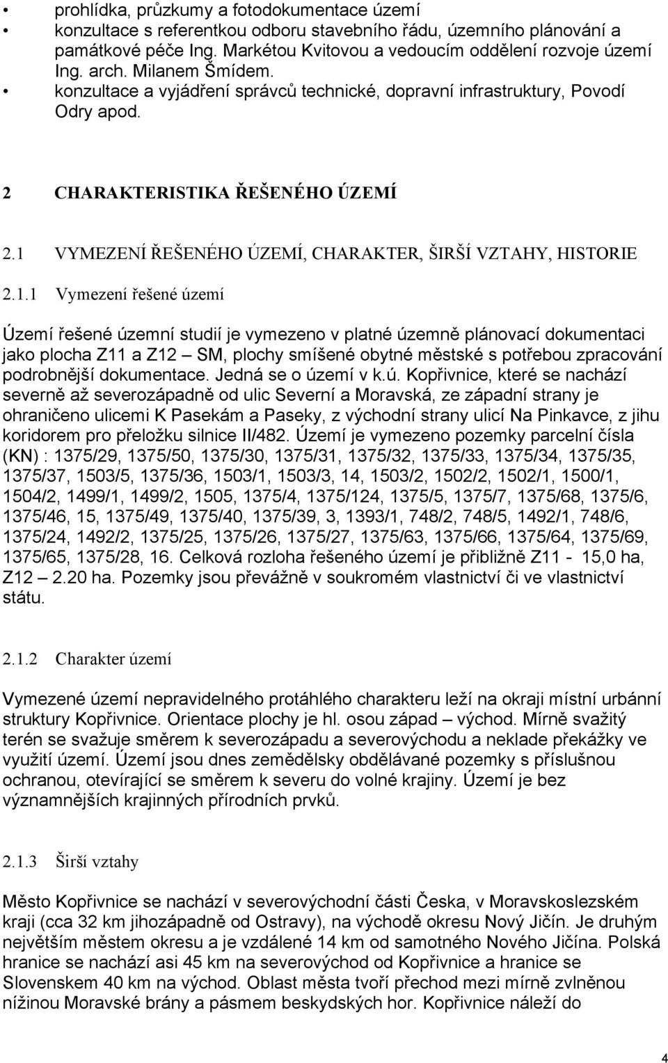 1.1 Vymezení řešené území Území řešené územní studií je vymezeno v platné územně plánovací dokumentaci jako plocha Z11 a Z12 SM, plochy smíšené obytné městské s potřebou zpracování podrobnější