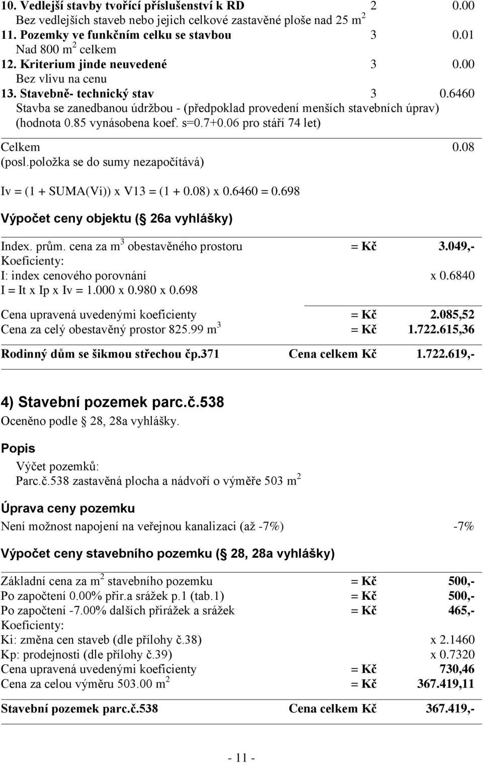 s=0.7+0.06 pro stáří 74 let) Celkem 0.08 (posl.položka se do sumy nezapočítává) Iv = (1 + SUMA(Vi)) x V13 = (1 + 0.08) x 0.6460 = 0.698 Výpočet ceny objektu ( 26a vyhlášky) Index. prům.