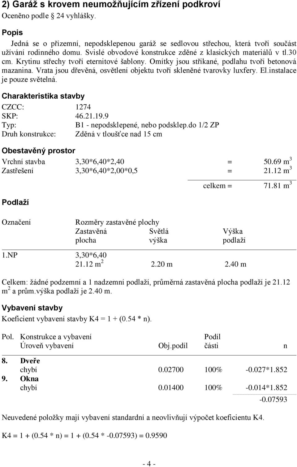 Vrata jsou dřevěná, osvětlení objektu tvoří skleněné tvarovky luxfery. El.instalace je pouze světelná. Charakteristika stavby CZCC: 1274 SKP: 46.21.19.9 Typ: B1 - nepodsklepené, nebo podsklep.