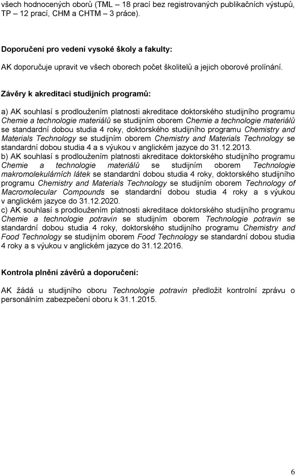 Závěry k akreditaci studijních programů: a) AK souhlasí s prodloužením platnosti akreditace doktorského studijního programu Chemie a technologie materiálů se studijním oborem Chemie a technologie