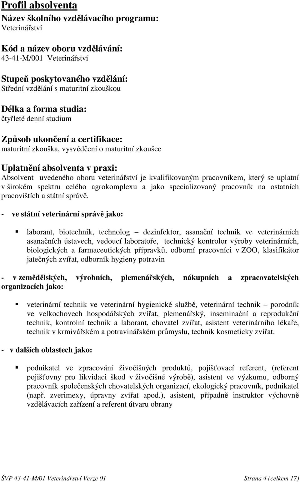 kvalifikovaným pracovníkem, který se uplatní v širokém spektru celého agrokomplexu a jako specializovaný pracovník na ostatních pracovištích a státní správě.