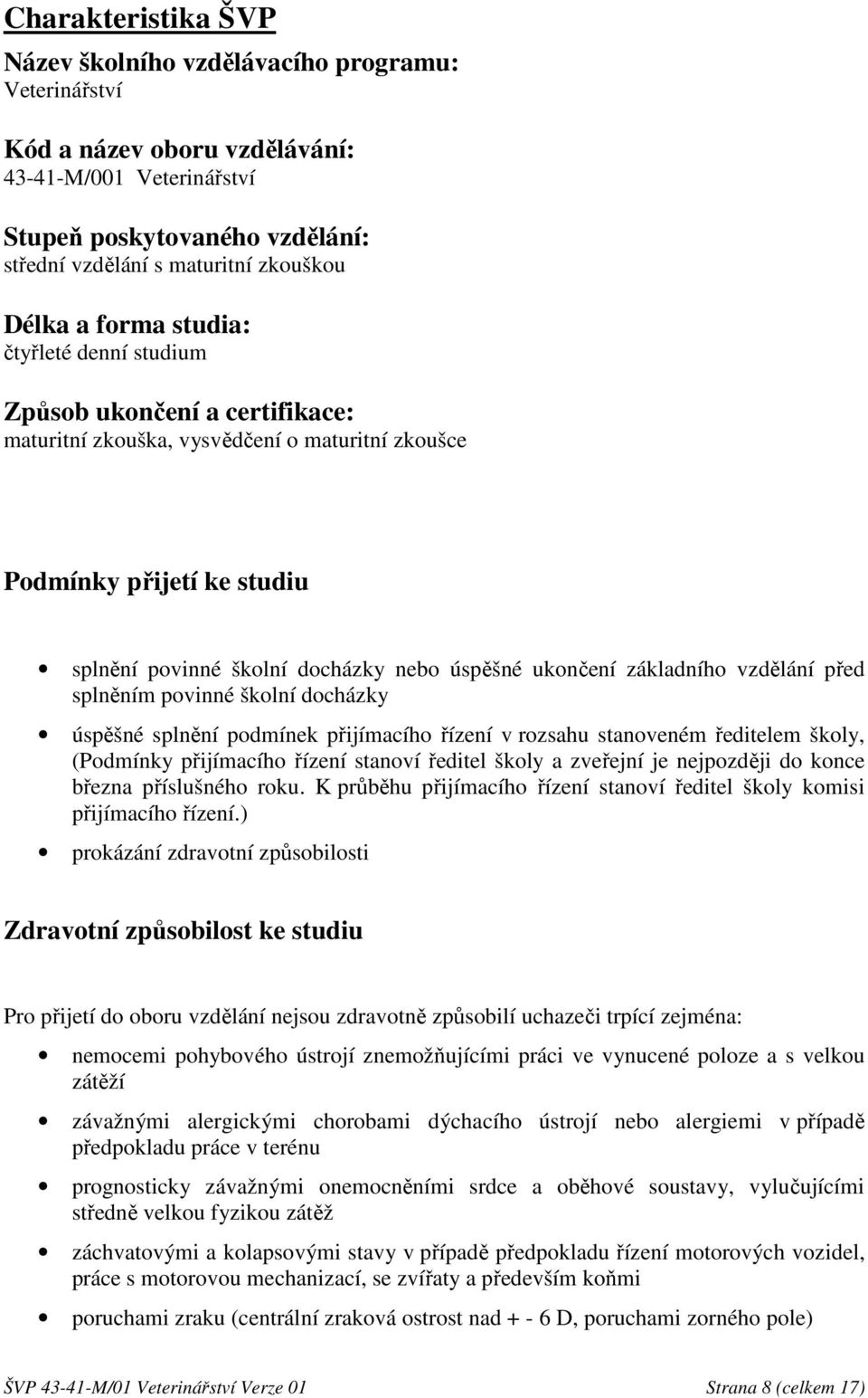 ukončení základního vzdělání před splněním povinné školní docházky úspěšné splnění podmínek přijímacího řízení v rozsahu stanoveném ředitelem školy, (Podmínky přijímacího řízení stanoví ředitel školy