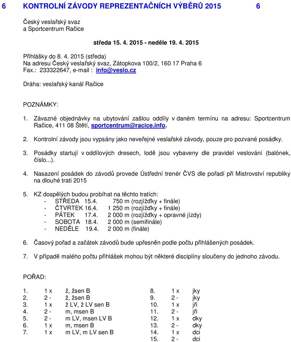 info. 2. Kontrolní závody jsou vypsány jako neveřejné veslařské závody, pouze pro pozvané posádky. 3. Posádky startují v oddílových dresech, lodě jsou vybaveny dle pravidel veslování (balónek, číslo.