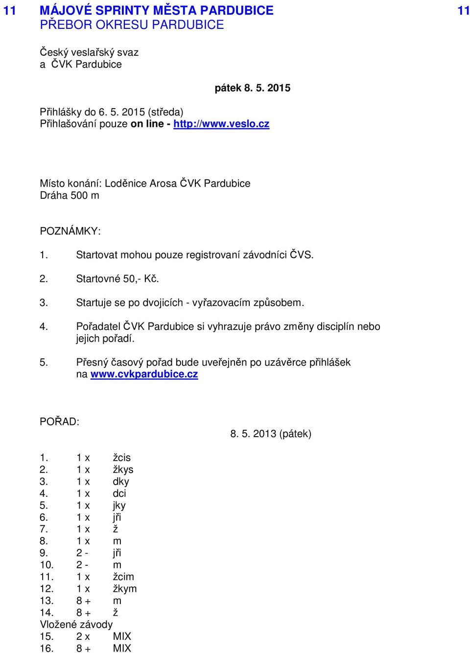 4. Pořadatel ČVK Pardubice si vyhrazuje právo změny disciplín nebo jejich pořadí. 5. Přesný časový pořad bude uveřejněn po uzávěrce přihlášek na www.cvkpardubice.cz POŘAD: 8. 5. 2013 (pátek) 1.