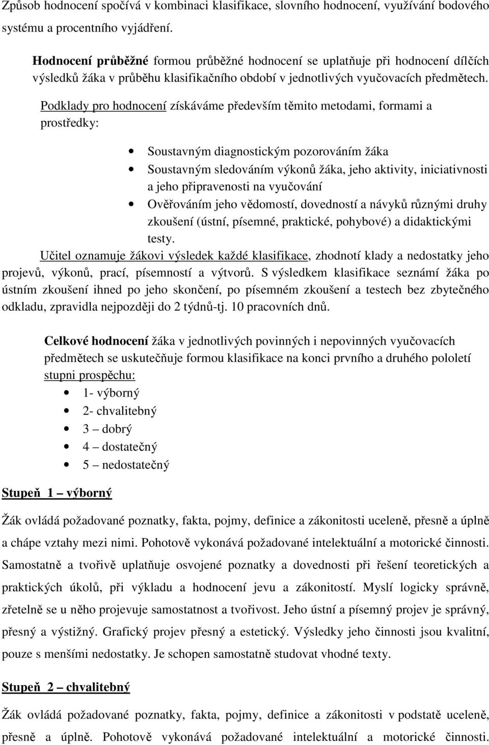 Podklady pro hodnocení získáváme především těmito metodami, formami a prostředky: Soustavným diagnostickým pozorováním žáka Soustavným sledováním výkonů žáka, jeho aktivity, iniciativnosti a jeho