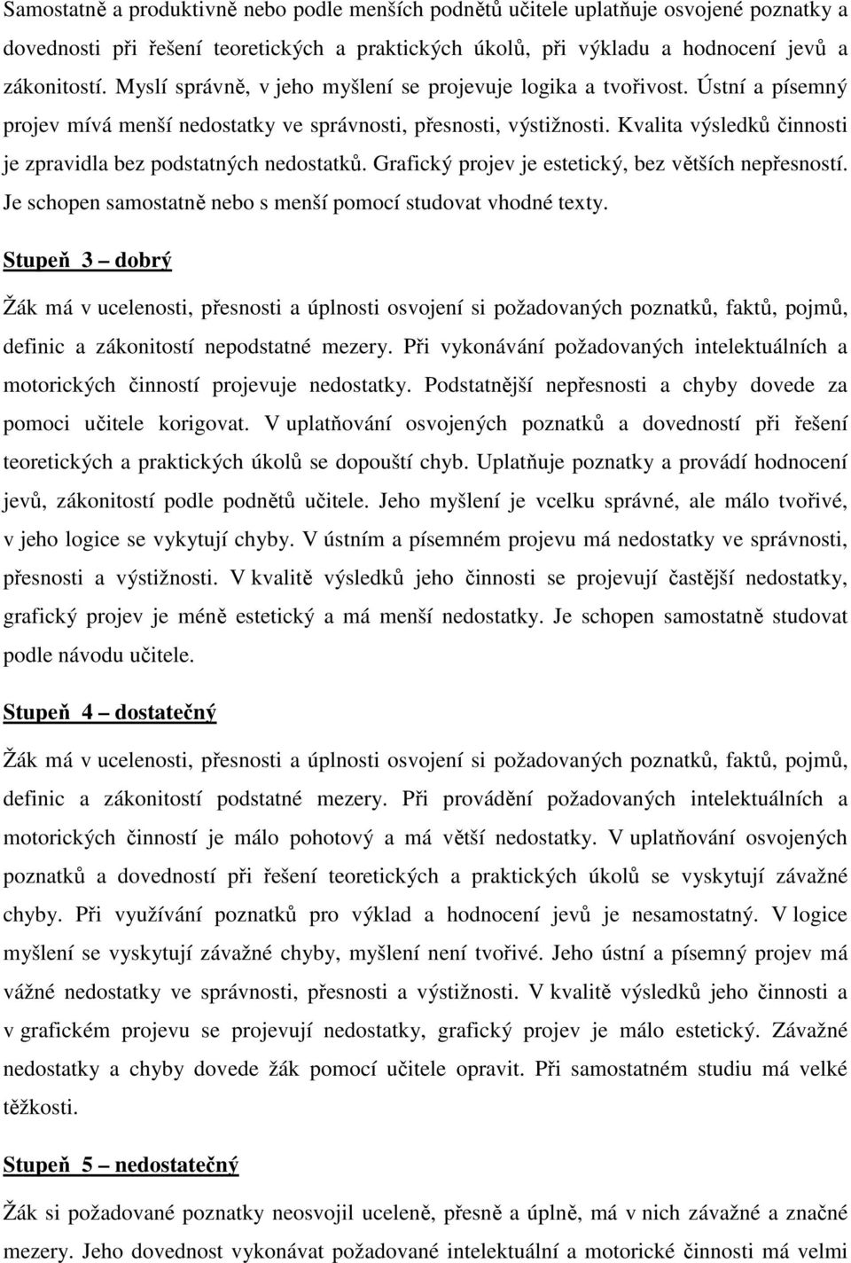 Kvalita výsledků činnosti je zpravidla bez podstatných nedostatků. Grafický projev je estetický, bez větších nepřesností. Je schopen samostatně nebo s menší pomocí studovat vhodné texty.