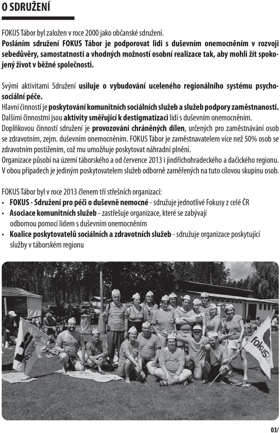 Svými aktivitami Sdružení usiluje o vybudování uceleného regionálního systému psychosociální péče. Hlavní činností je poskytování komunitních sociálních služeb a služeb podpory zaměstnanosti.