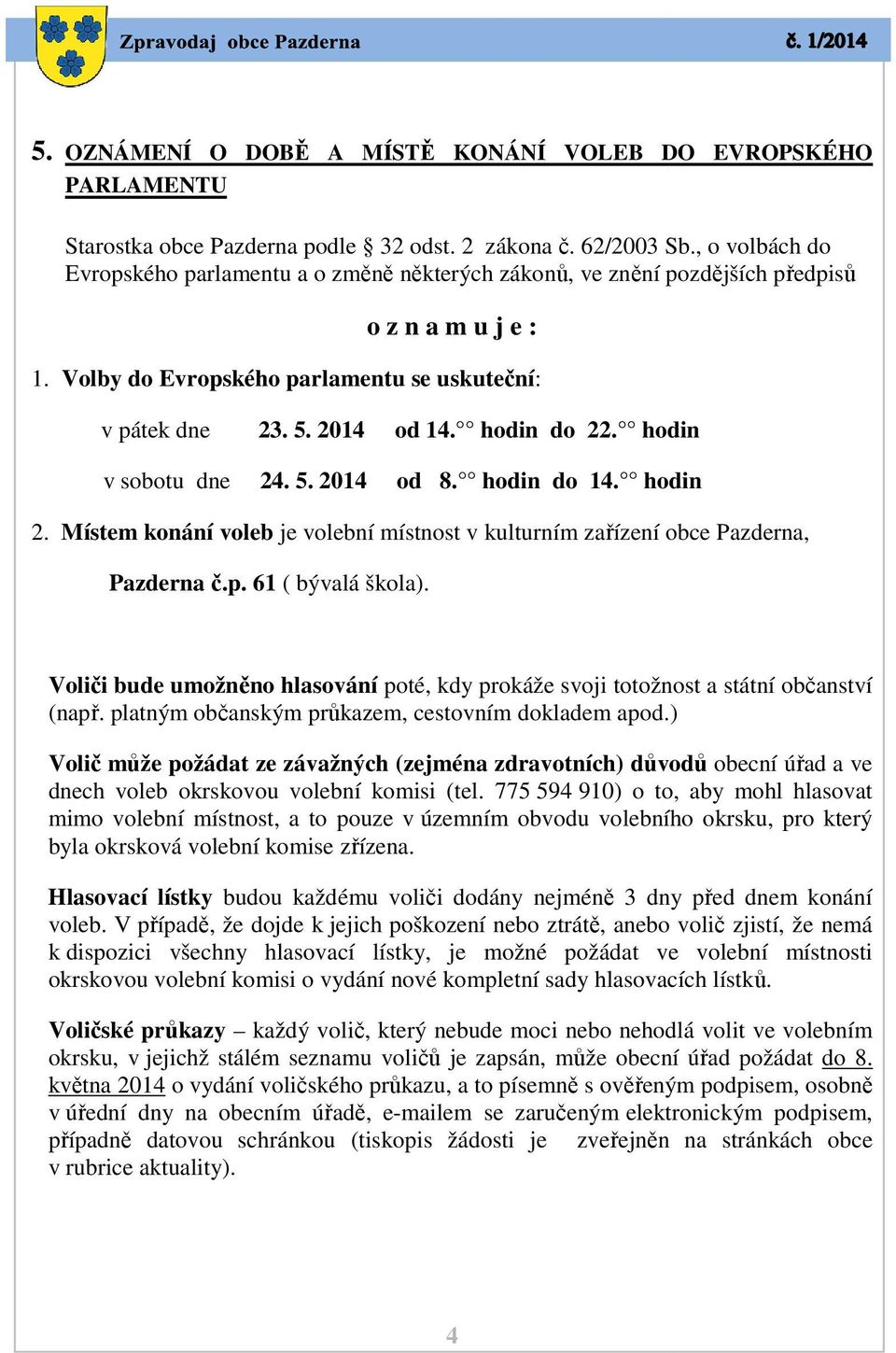 hodin do 22. hodin v sobotu dne 24. 5. 2014 od 8. hodin do 14. hodin 2. Místem konání voleb je volební místnost v kulturním zařízení obce Pazderna, Pazderna č.p. 61 ( bývalá škola).