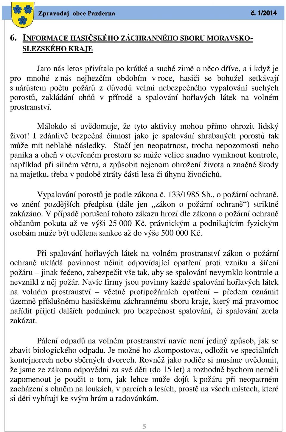 Málokdo si uvědomuje, že tyto aktivity mohou přímo ohrozit lidský život! I zdánlivě bezpečná činnost jako je spalování shrabaných porostů tak může mít neblahé následky.