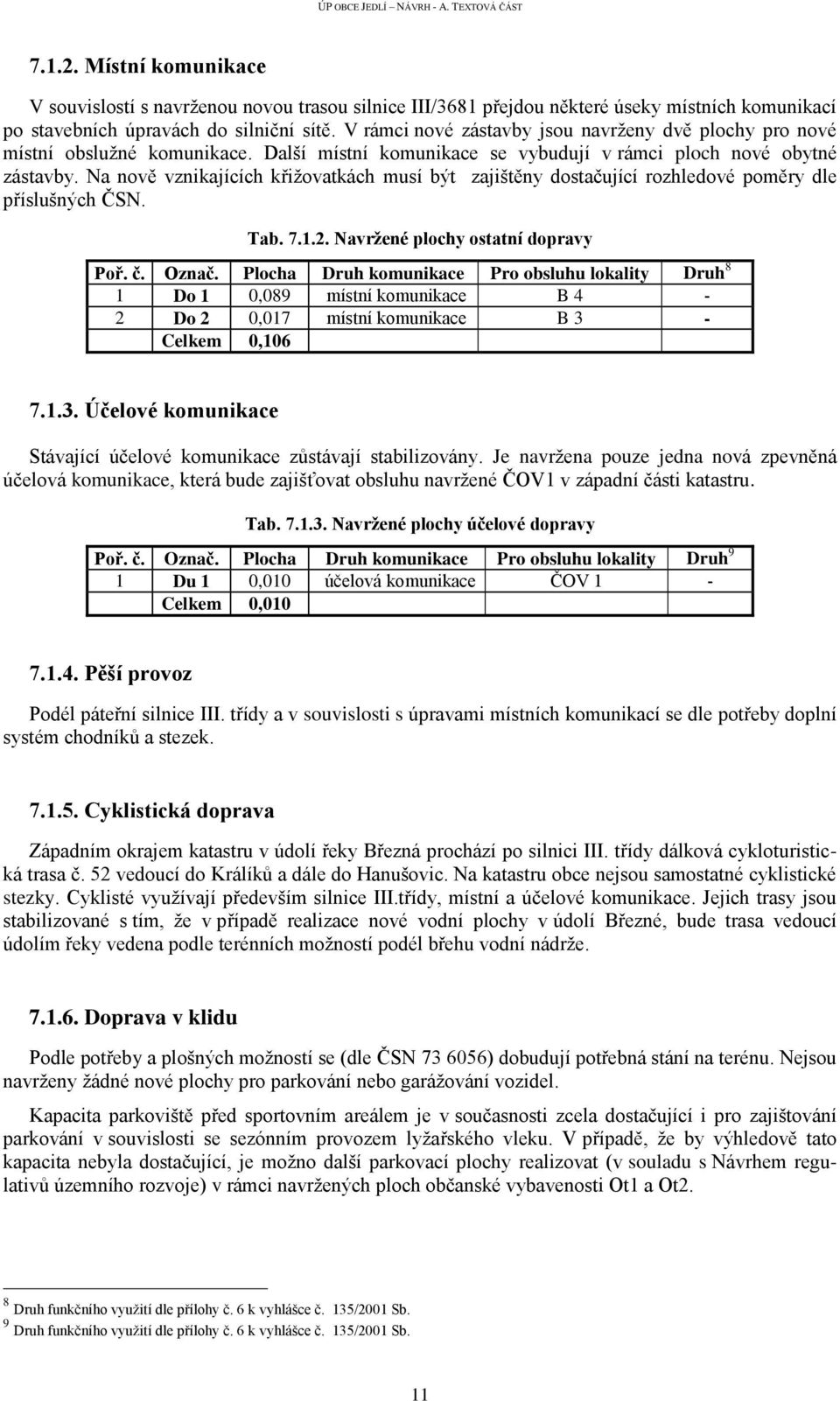 Na nově vznikajících křižovatkách musí být zajištěny dostačující rozhledové poměry dle příslušných ČSN. Tab. 7.1.2. Navržené plochy ostatní dopravy Poř. č. Označ.