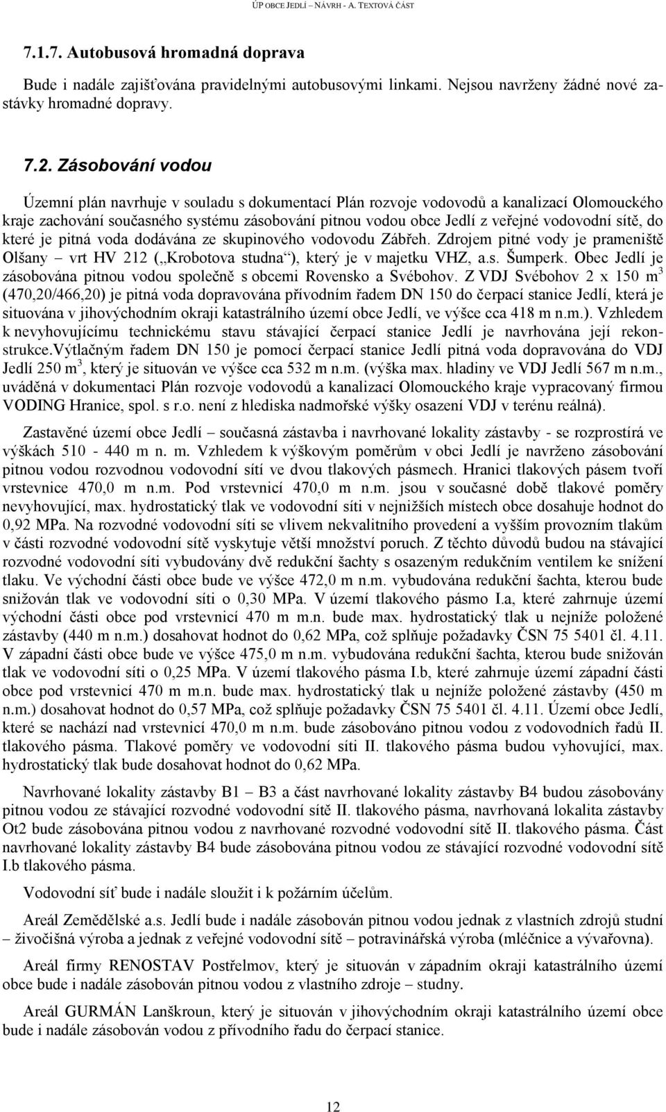 sítě, do které je pitná voda dodávána ze skupinového vodovodu Zábřeh. Zdrojem pitné vody je prameniště Olšany vrt HV 212 ( Krobotova studna ), který je v majetku VHZ, a.s. Šumperk.