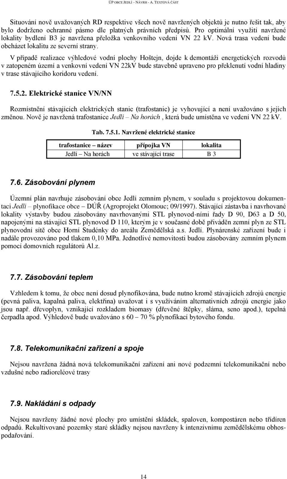 V případě realizace výhledové vodní plochy Hoštejn, dojde k demontáži energetických rozvodů v zatopeném území a venkovní vedení VN 22kV bude stavebně upraveno pro překlenutí vodní hladiny v trase