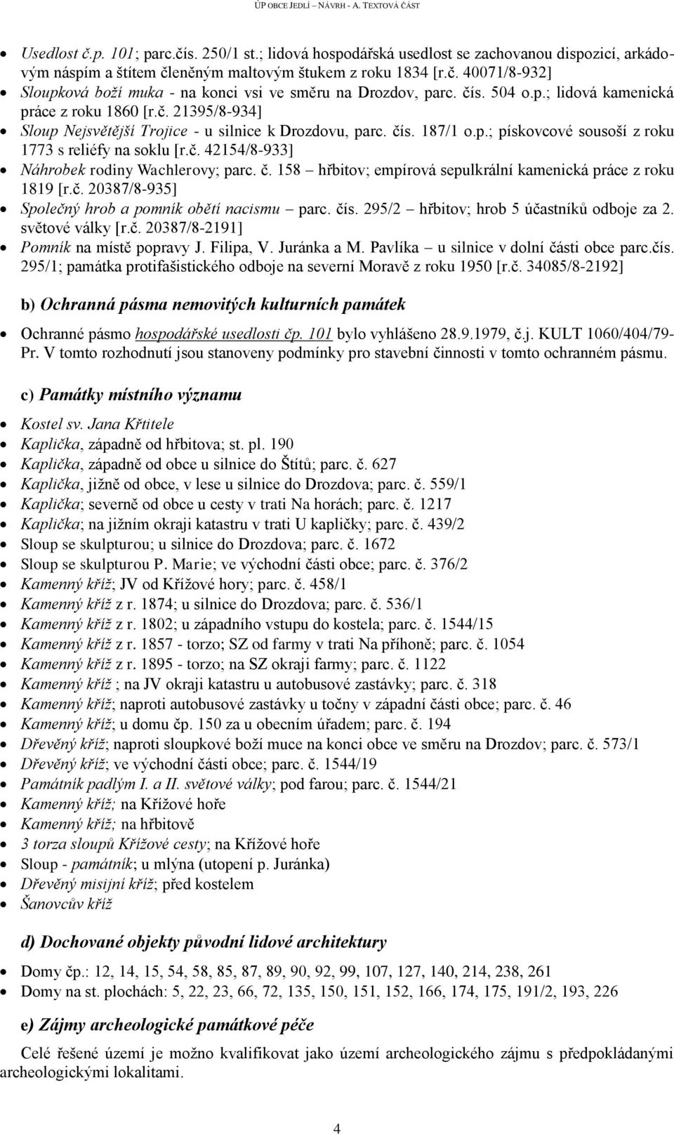 č. 158 hřbitov; empírová sepulkrální kamenická práce z roku 1819 [r.č. 20387/8-935] Společný hrob a pomník obětí nacismu parc. čís. 295/2 hřbitov; hrob 5 účastníků odboje za 2. světové války [r.č. 20387/8-2191] Pomník na místě popravy J.