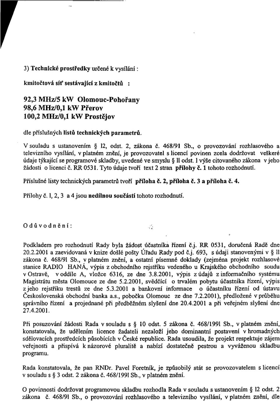 , o provozování rozhlasového a televizního vysílání, v platném znění, je provozovatel s licencí povinen zcela dodržovat veškeré údaje týkající se programové skladby, uvedené ve smyslu 11 odst.