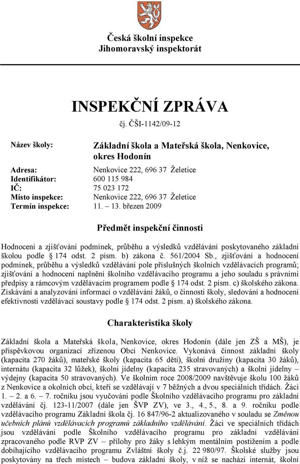 Želetice Termín inspekce: 11. 13. březen 2009 Předmět inspekční činnosti Hodnocení a zjišťování podmínek, průběhu a výsledků vzdělávání poskytovaného základní školou podle 174 odst. 2 písm.