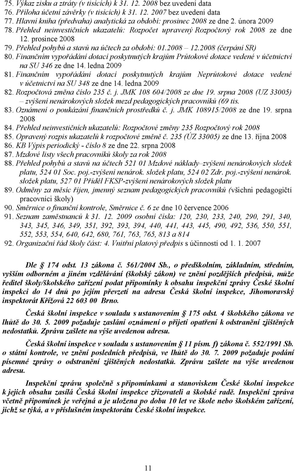 Přehled pohybů a stavů na účtech za období: 01.2008 12.2008 (čerpání SR) 80. Finančním vypořádání dotací poskytnutých krajům Průtokové dotace vedené v účetnictví na SU 346 ze dne 14. ledna 2009 81.