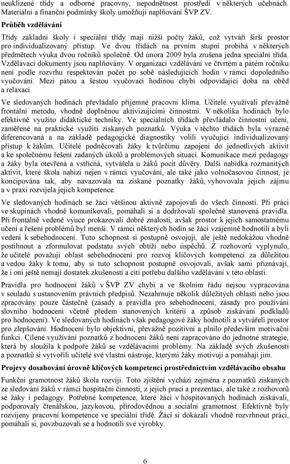 Ve dvou třídách na prvním stupni probíhá v některých předmětech výuka dvou ročníků společně. Od února 2009 byla zrušena jedna speciální třída. Vzdělávací dokumenty jsou naplňovány.