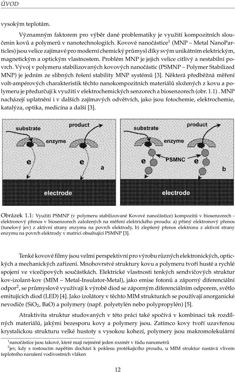 Problém MNP je jejich velice citlivý a nestabilní povrch. Vývoj v polymeru stabilizovaných kovových nanočástic(psmnp Polymer Stabilized MNP) je jedním ze slibných řešení stability MNP systémů[3].