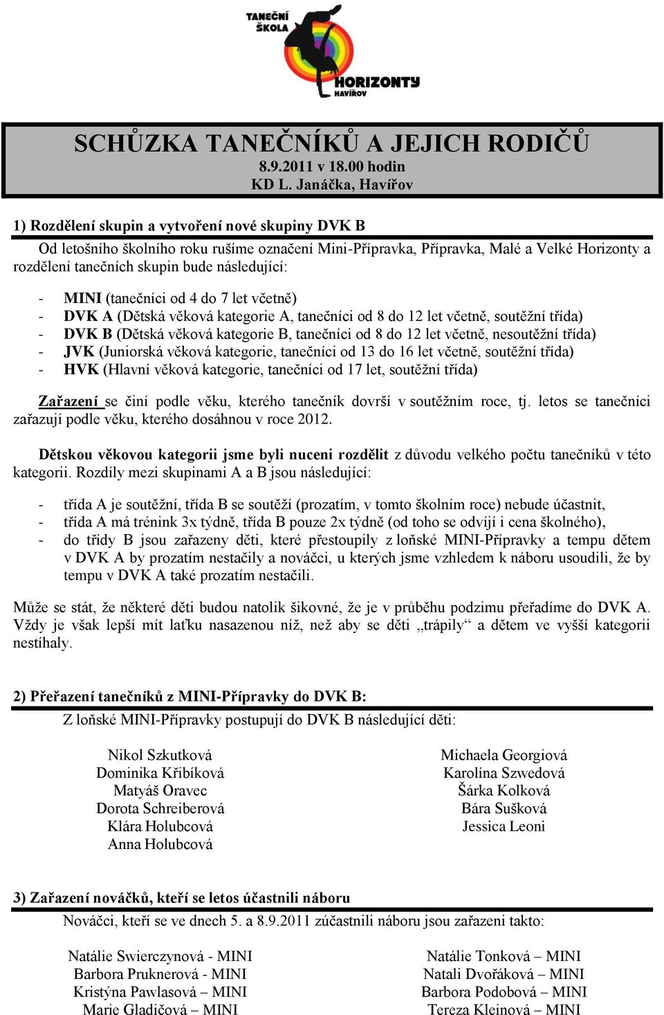 následující: - MINI (tanečníci od 4 do 7 let včetně) - DVK A (Dětská věková kategorie A, tanečníci od 8 do 12 let včetně, soutěžní třída) - DVK B (Dětská věková kategorie B, tanečníci od 8 do 12 let