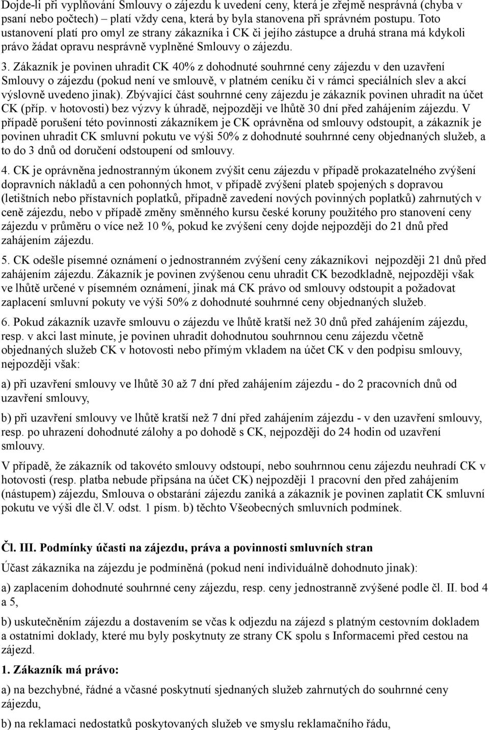 Zákazník je povinen uhradit CK 40% z dohodnuté souhrnné ceny zájezdu v den uzavření Smlouvy o zájezdu (pokud není ve smlouvě, v platném ceníku či v rámci speciálních slev a akcí výslovně uvedeno